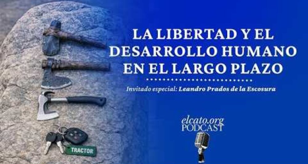 El Cato Podcast #50 | La libertad y el desarrollo humano en el largo plazo